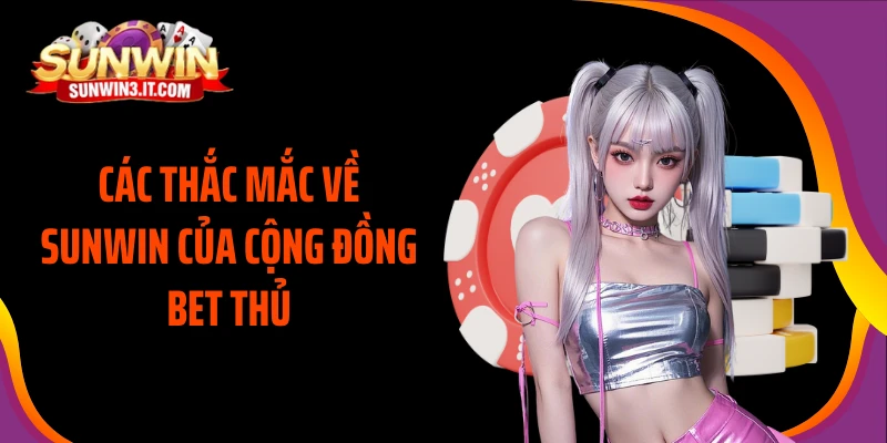 cac-thac-mac-ve-sunwin-cua-cong-dong-bet-thu