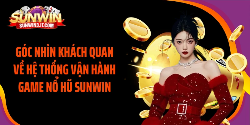 goc-nhin-khach-quan-ve-he-thong-van-hanh-game-no-hu-sunwin