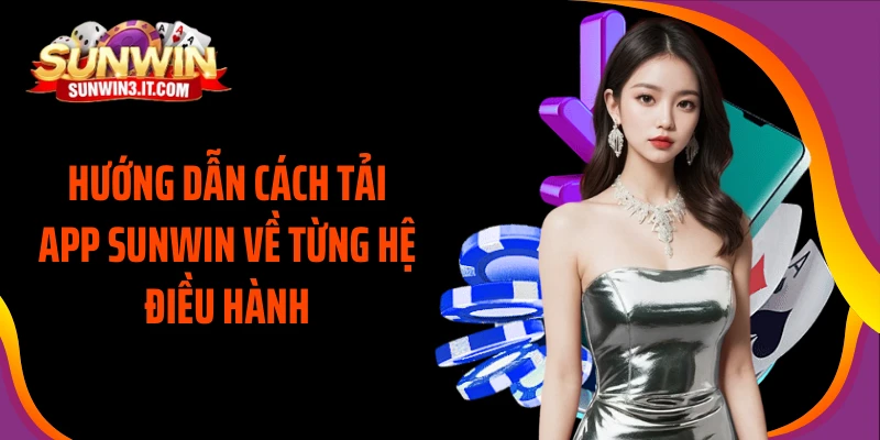 huong-dan-cach-tai-app-sunwin-ve-tung-he-dieu-hanh