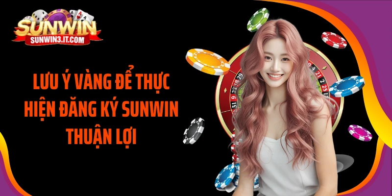 luu-y-vang-de-thuc-hien-dang-ky-sunwin-thuan-loi