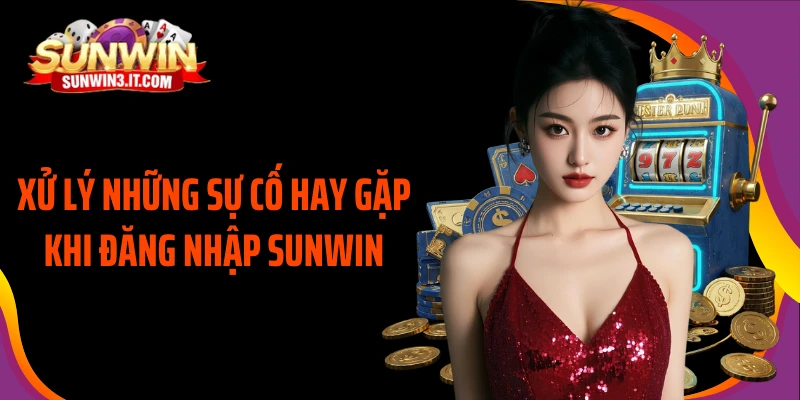 xu-ly-nhung-su-co-hay-gap-khi-dang-nhap-sunwin